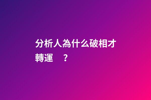 分析人為什么破相才轉運？